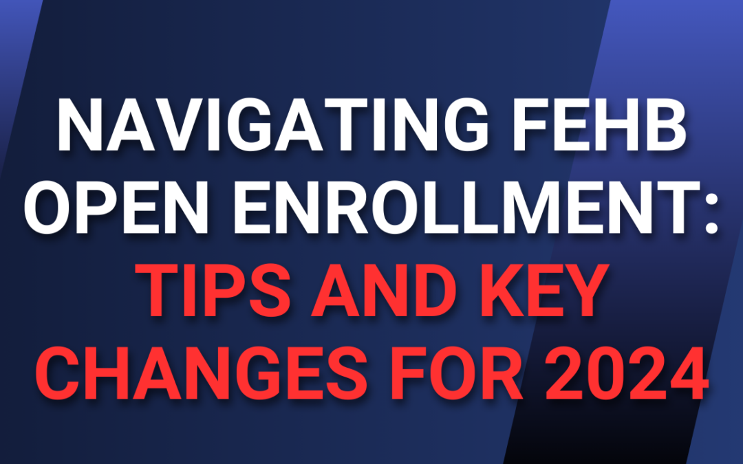 Navigating FEHB Open Enrollment – Tips and Key Changes for 2024