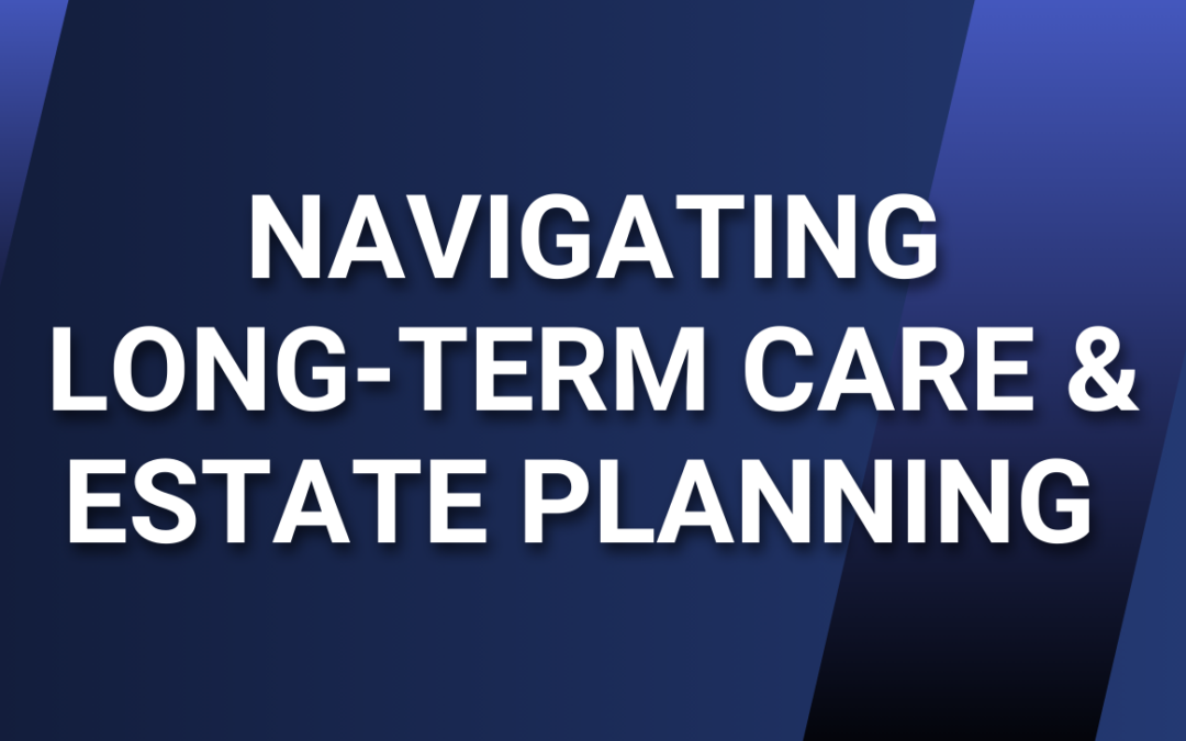 Navigating Long-Term Care & Estate Planning