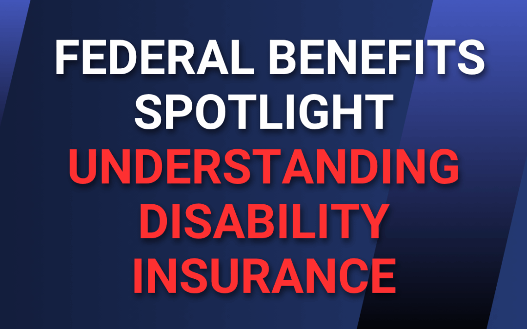 Federal Benefits Spotlight: Understanding Disability Insurance