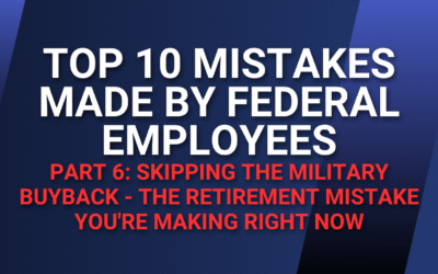 Top 10 Mistakes Made by Federal Employees — Part 6: Skipping the Military Buyback – The Retirement Mistake You’re Making Right Now